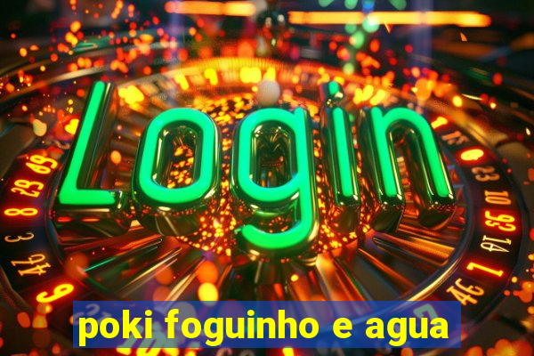 poki foguinho e agua